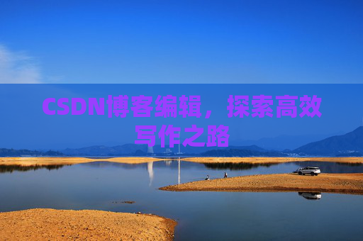 CSDN博客编辑，探索高效写作之路