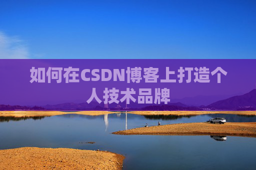 如何在CSDN博客上打造个人技术品牌